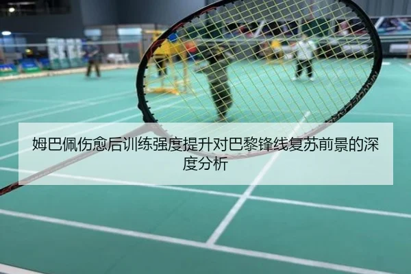 姆巴佩伤愈后训练强度提升对巴黎锋线复苏前景的深度分析